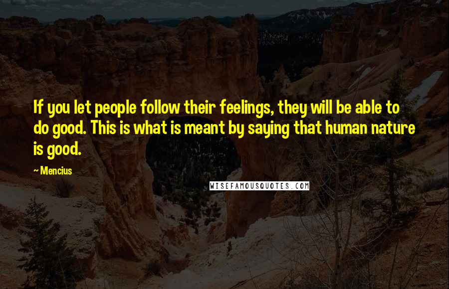 Mencius Quotes: If you let people follow their feelings, they will be able to do good. This is what is meant by saying that human nature is good.