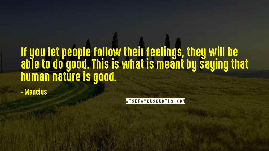 Mencius Quotes: If you let people follow their feelings, they will be able to do good. This is what is meant by saying that human nature is good.