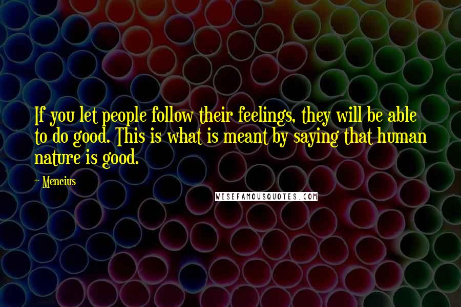 Mencius Quotes: If you let people follow their feelings, they will be able to do good. This is what is meant by saying that human nature is good.