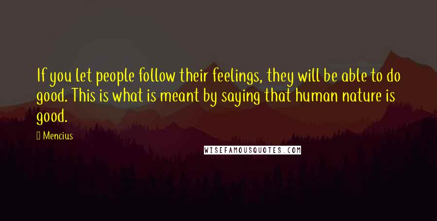 Mencius Quotes: If you let people follow their feelings, they will be able to do good. This is what is meant by saying that human nature is good.