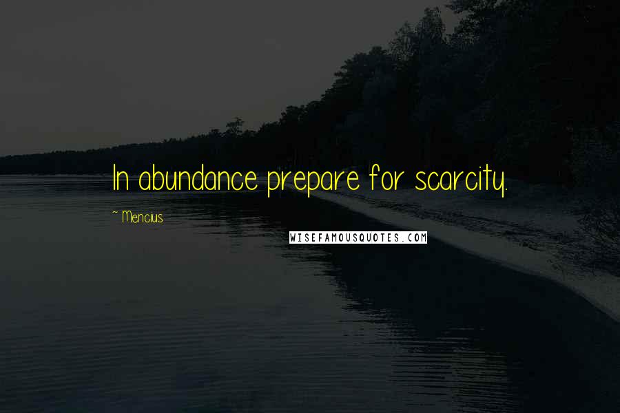 Mencius Quotes: In abundance prepare for scarcity.