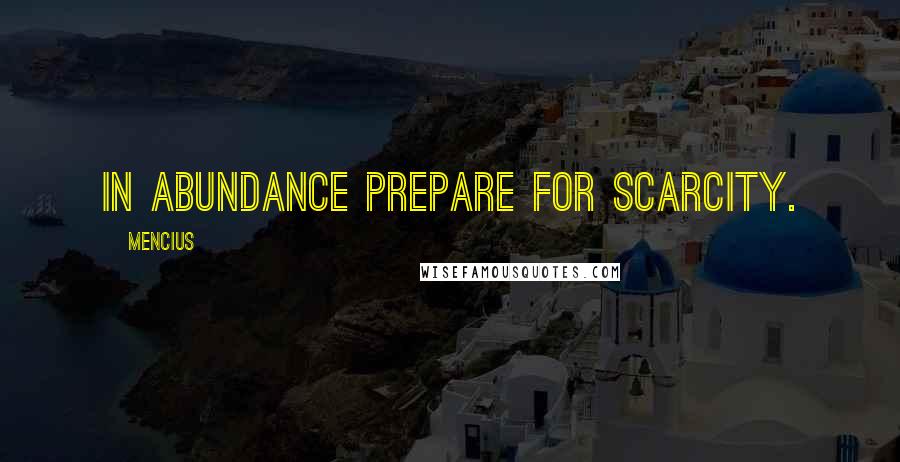 Mencius Quotes: In abundance prepare for scarcity.