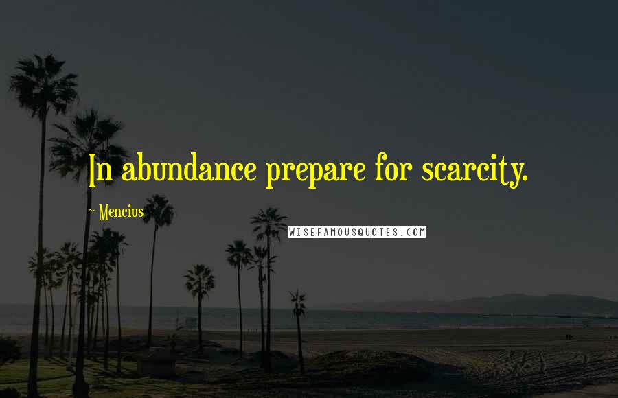 Mencius Quotes: In abundance prepare for scarcity.