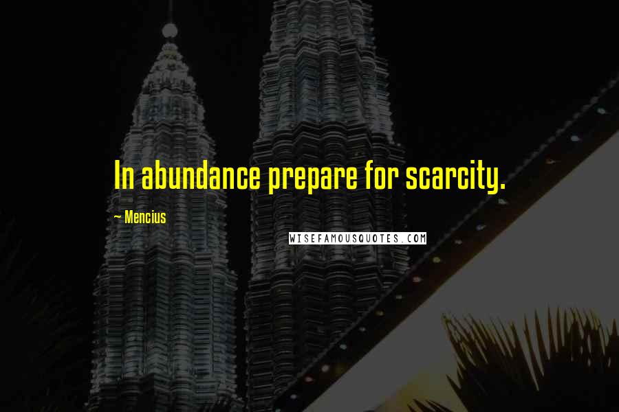 Mencius Quotes: In abundance prepare for scarcity.