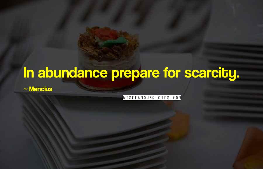 Mencius Quotes: In abundance prepare for scarcity.