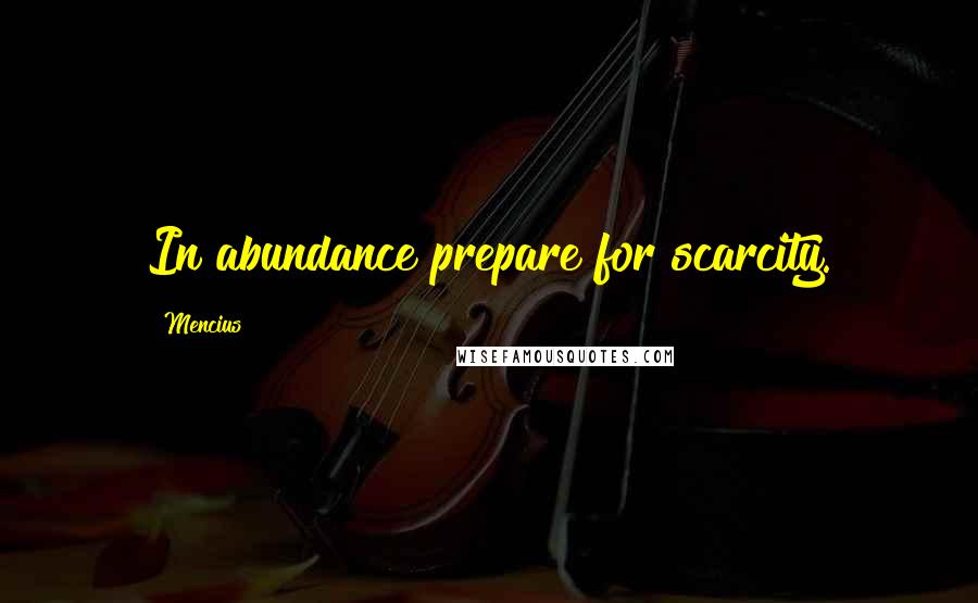 Mencius Quotes: In abundance prepare for scarcity.