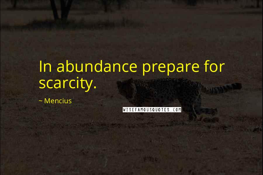 Mencius Quotes: In abundance prepare for scarcity.