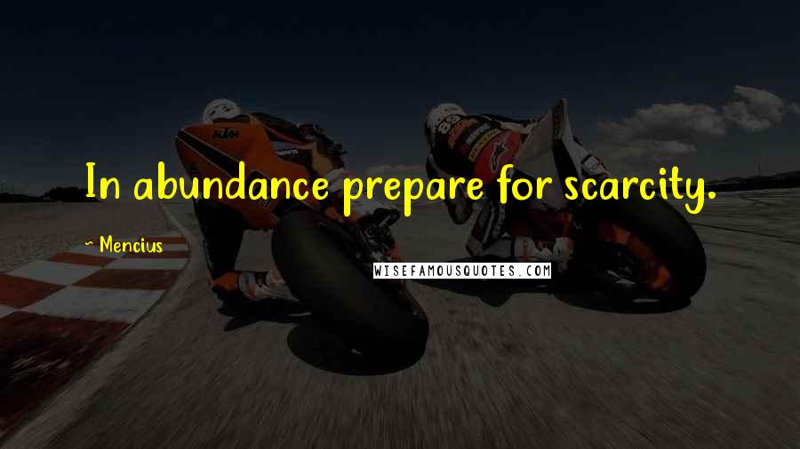 Mencius Quotes: In abundance prepare for scarcity.