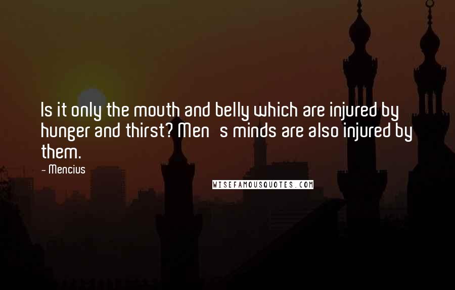 Mencius Quotes: Is it only the mouth and belly which are injured by hunger and thirst? Men's minds are also injured by them.