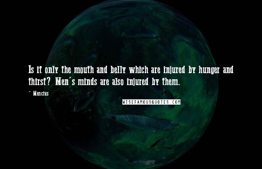 Mencius Quotes: Is it only the mouth and belly which are injured by hunger and thirst? Men's minds are also injured by them.