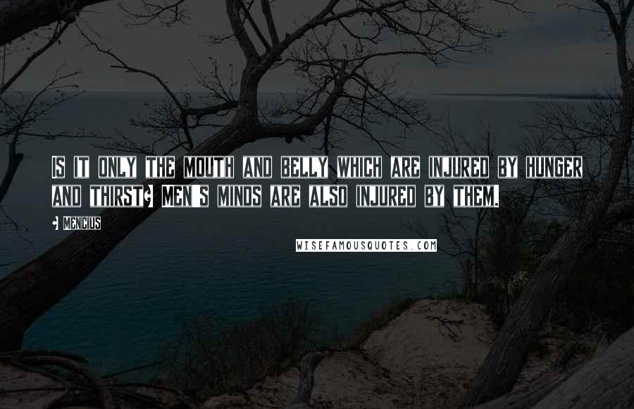 Mencius Quotes: Is it only the mouth and belly which are injured by hunger and thirst? Men's minds are also injured by them.