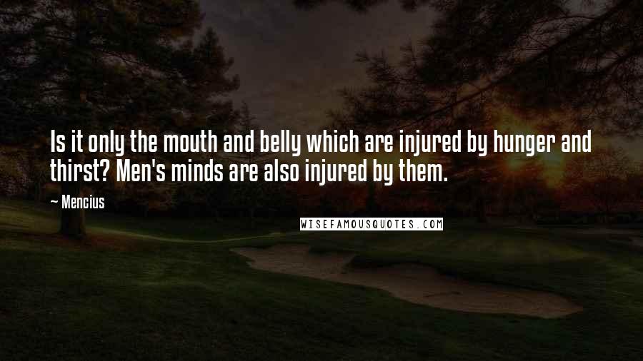 Mencius Quotes: Is it only the mouth and belly which are injured by hunger and thirst? Men's minds are also injured by them.
