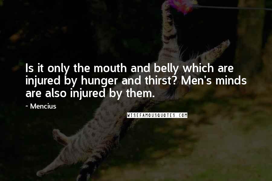 Mencius Quotes: Is it only the mouth and belly which are injured by hunger and thirst? Men's minds are also injured by them.