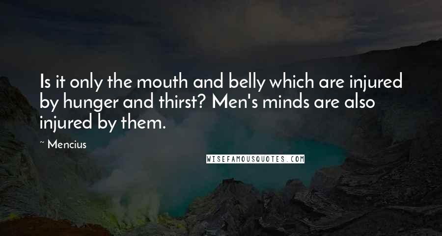 Mencius Quotes: Is it only the mouth and belly which are injured by hunger and thirst? Men's minds are also injured by them.