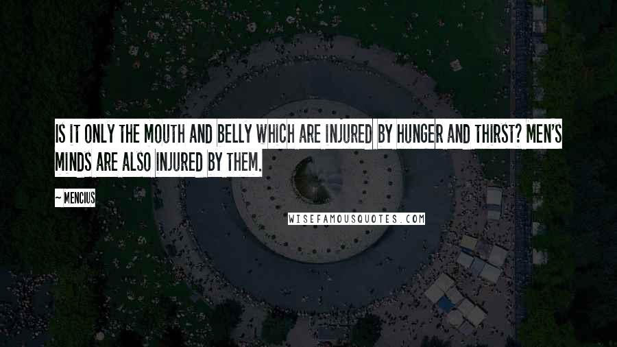 Mencius Quotes: Is it only the mouth and belly which are injured by hunger and thirst? Men's minds are also injured by them.