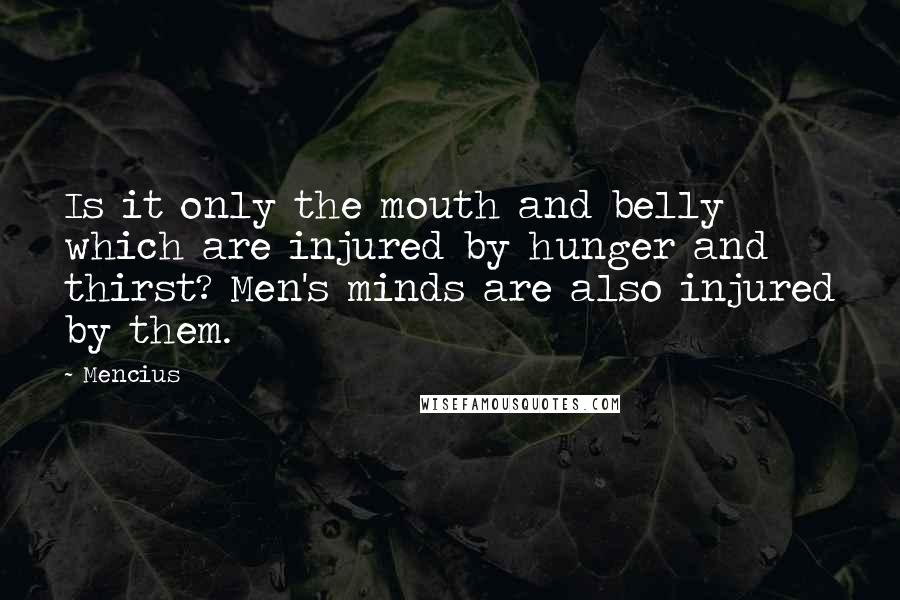 Mencius Quotes: Is it only the mouth and belly which are injured by hunger and thirst? Men's minds are also injured by them.