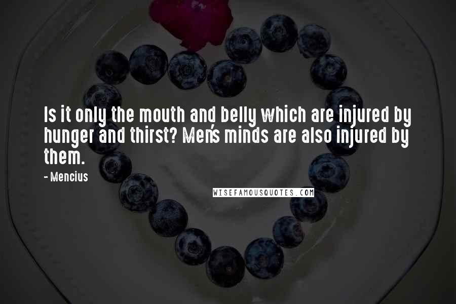 Mencius Quotes: Is it only the mouth and belly which are injured by hunger and thirst? Men's minds are also injured by them.