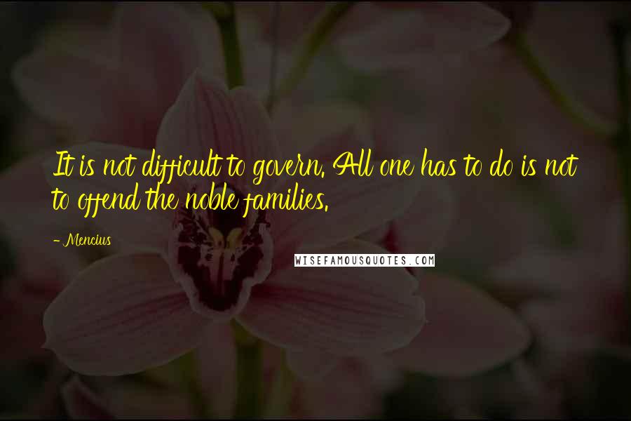 Mencius Quotes: It is not difficult to govern. All one has to do is not to offend the noble families.