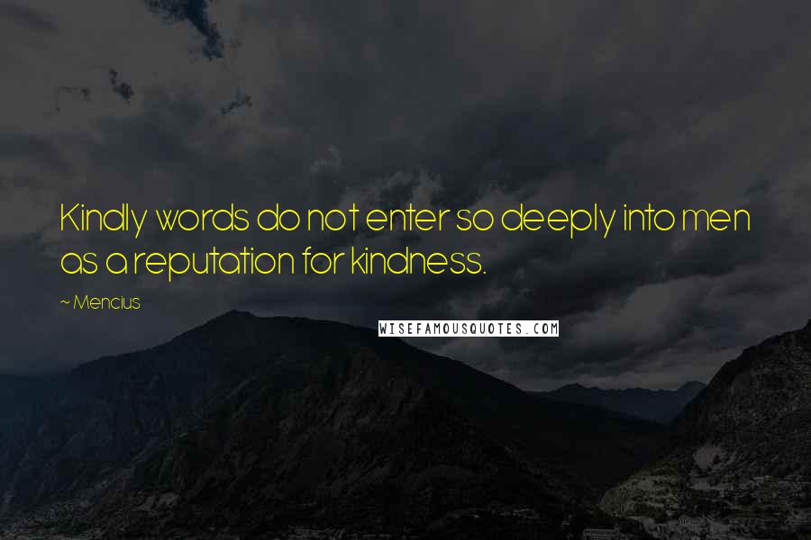Mencius Quotes: Kindly words do not enter so deeply into men as a reputation for kindness.
