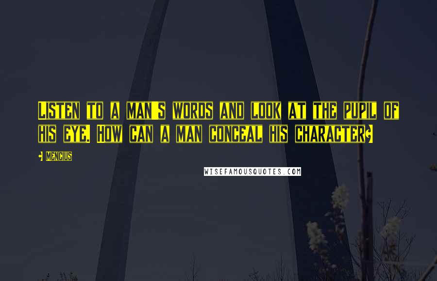 Mencius Quotes: Listen to a man's words and look at the pupil of his eye. How can a man conceal his character?