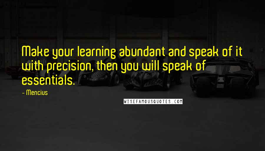 Mencius Quotes: Make your learning abundant and speak of it with precision, then you will speak of essentials.