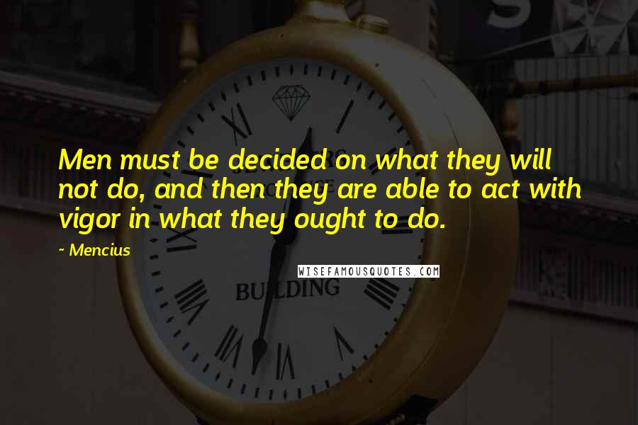Mencius Quotes: Men must be decided on what they will not do, and then they are able to act with vigor in what they ought to do.