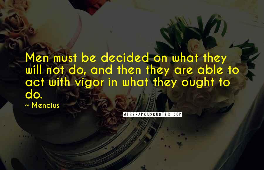 Mencius Quotes: Men must be decided on what they will not do, and then they are able to act with vigor in what they ought to do.