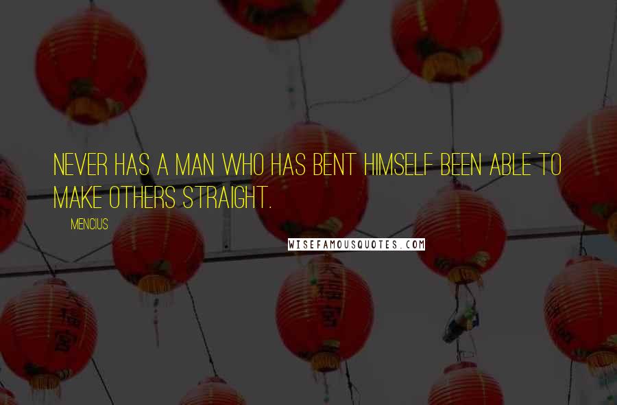 Mencius Quotes: Never has a man who has bent himself been able to make others straight.