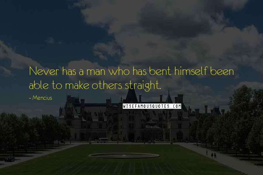 Mencius Quotes: Never has a man who has bent himself been able to make others straight.