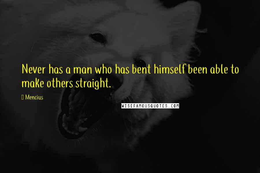 Mencius Quotes: Never has a man who has bent himself been able to make others straight.