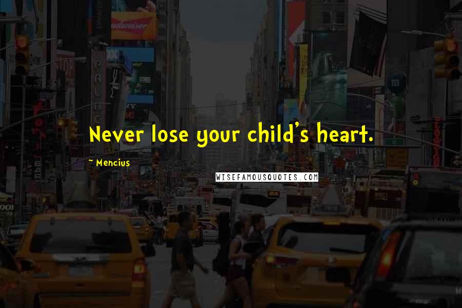 Mencius Quotes: Never lose your child's heart.