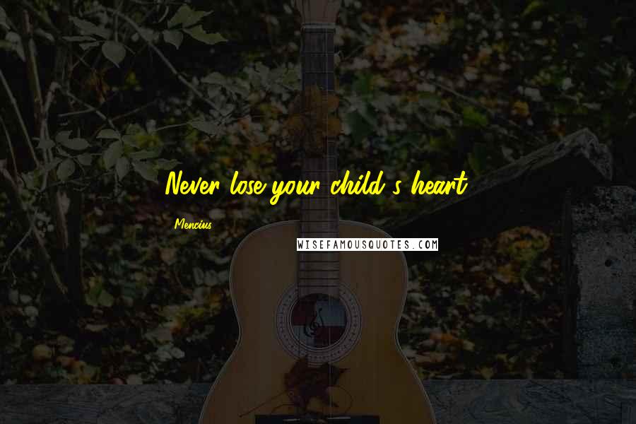 Mencius Quotes: Never lose your child's heart.