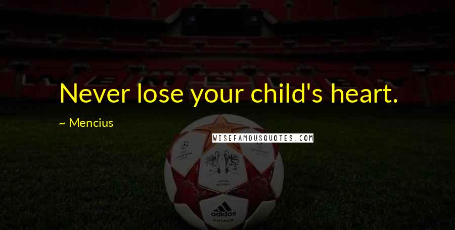 Mencius Quotes: Never lose your child's heart.