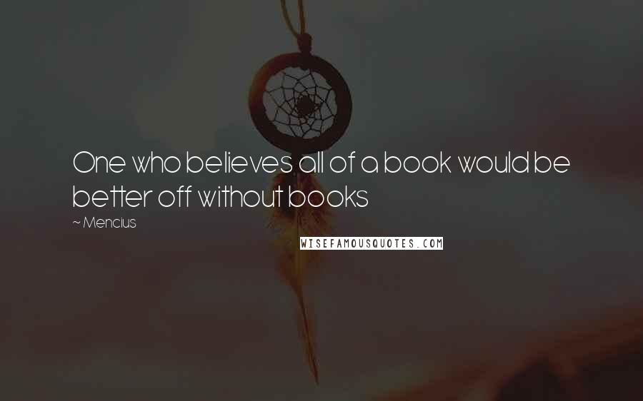 Mencius Quotes: One who believes all of a book would be better off without books