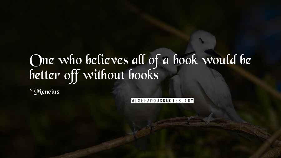 Mencius Quotes: One who believes all of a book would be better off without books