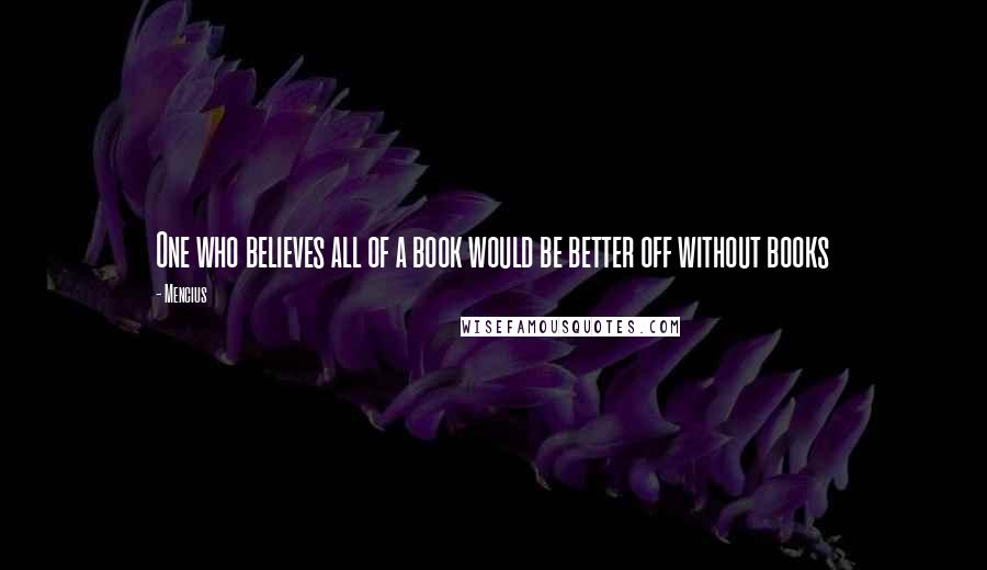 Mencius Quotes: One who believes all of a book would be better off without books