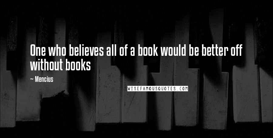 Mencius Quotes: One who believes all of a book would be better off without books