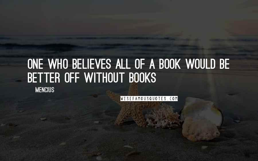 Mencius Quotes: One who believes all of a book would be better off without books