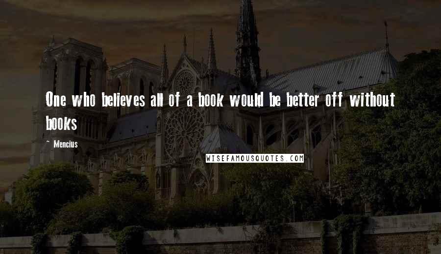 Mencius Quotes: One who believes all of a book would be better off without books