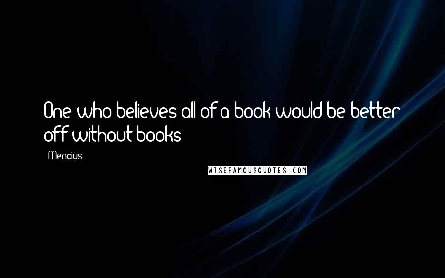 Mencius Quotes: One who believes all of a book would be better off without books