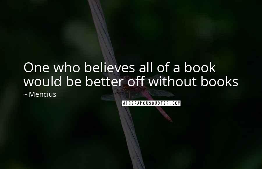 Mencius Quotes: One who believes all of a book would be better off without books