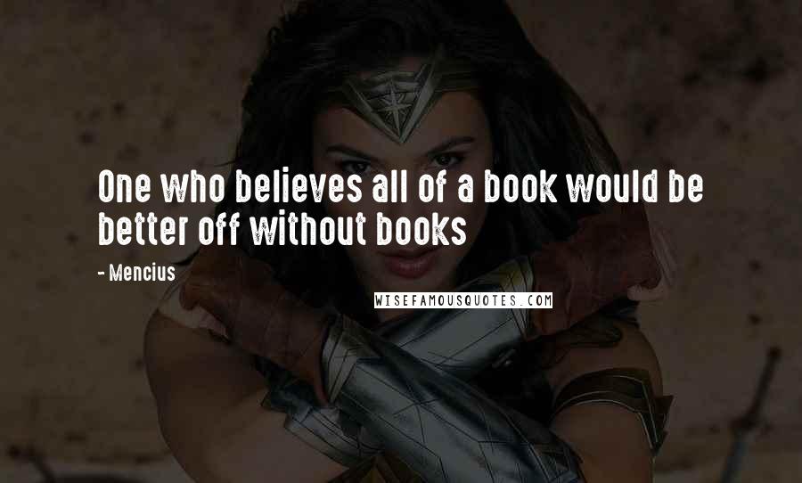 Mencius Quotes: One who believes all of a book would be better off without books