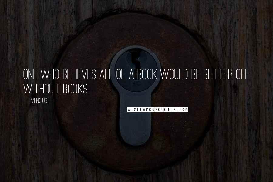 Mencius Quotes: One who believes all of a book would be better off without books