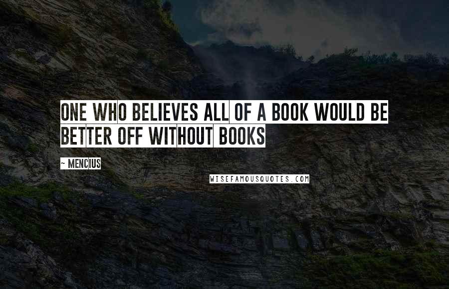 Mencius Quotes: One who believes all of a book would be better off without books