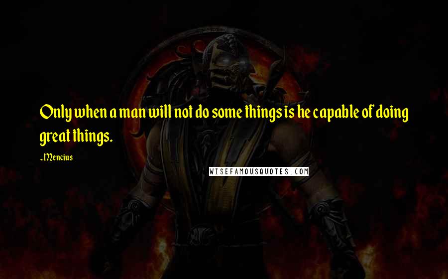 Mencius Quotes: Only when a man will not do some things is he capable of doing great things.