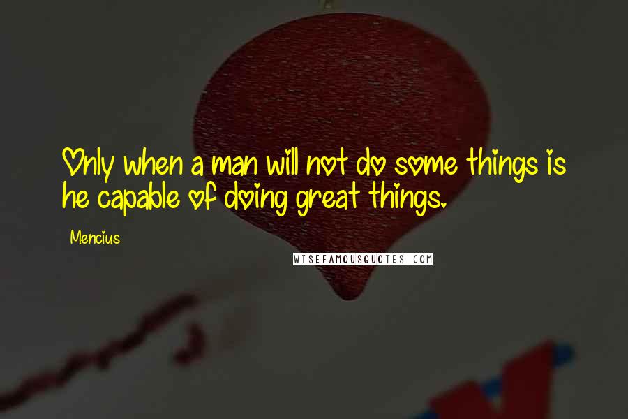 Mencius Quotes: Only when a man will not do some things is he capable of doing great things.