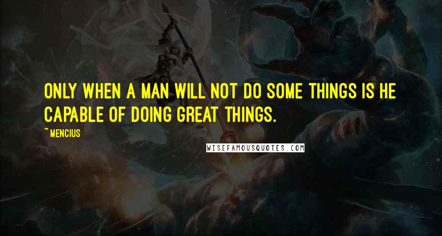 Mencius Quotes: Only when a man will not do some things is he capable of doing great things.