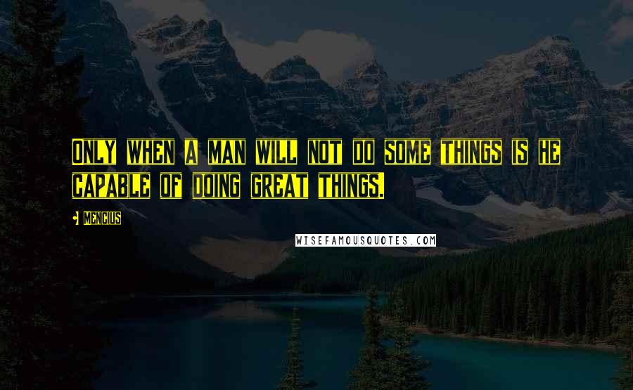 Mencius Quotes: Only when a man will not do some things is he capable of doing great things.