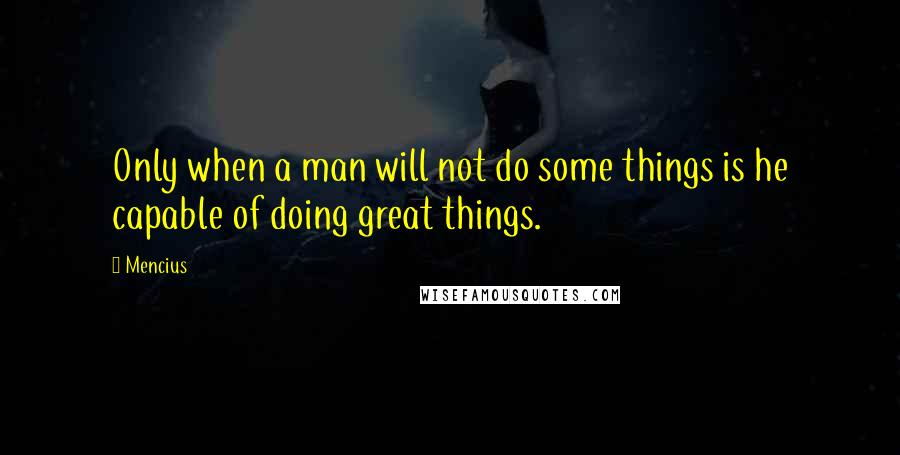 Mencius Quotes: Only when a man will not do some things is he capable of doing great things.