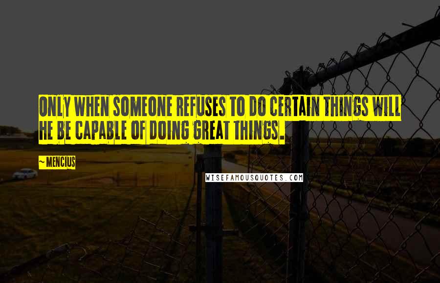 Mencius Quotes: Only when someone refuses to do certain things will he be capable of doing great things.